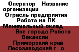 Оператор › Название организации ­ Dimond Style › Отрасль предприятия ­ Работа на ПК › Минимальный оклад ­ 16 000 - Все города Работа » Вакансии   . Приморский край,Лесозаводский г. о. 